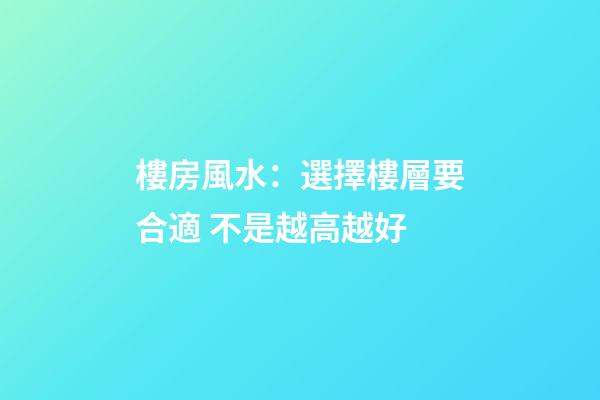 樓房風水：選擇樓層要合適 不是越高越好